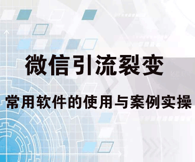 微信裂变课程：微信引流裂变常用软件的使用与案例实操