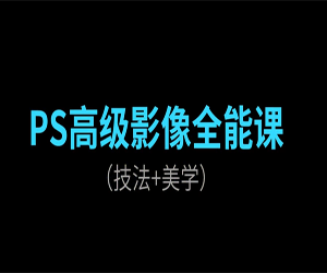 PS高级后期进阶课-技法+美学