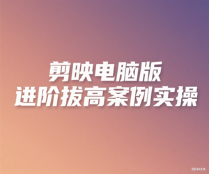剪映电脑版进阶拔高案例实操