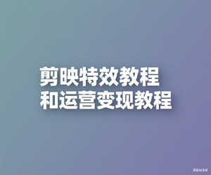 剪映特效教程和运营变现教程